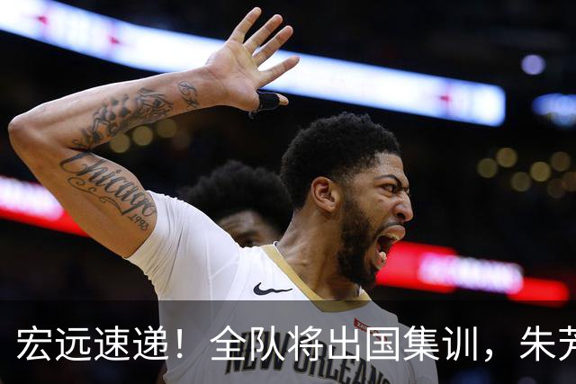 宏远速递！全队将出国集训，朱芳雨最新消息，杜锋刷新队史纪录